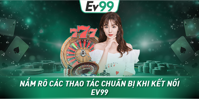 Nắm rõ các thao tác chuẩn bị khi kết nối EV99